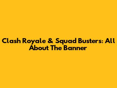 Clash Royale & Squad Busters: All About The Banner