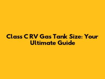 Class C RV Gas Tank Size: Your Ultimate Guide