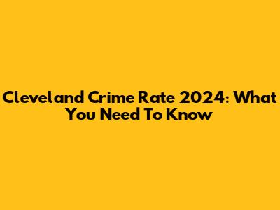 Cleveland Crime Rate 2024: What You Need To Know
