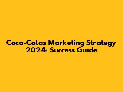 Coca-Cola's Marketing Strategy 2024: Success Guide