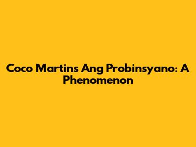 Coco Martin's Ang Probinsyano: A Phenomenon