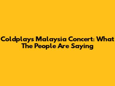 Coldplay's Malaysia Concert: What The People Are Saying