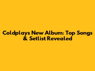 Coldplay's New Album: Top Songs & Setlist Revealed