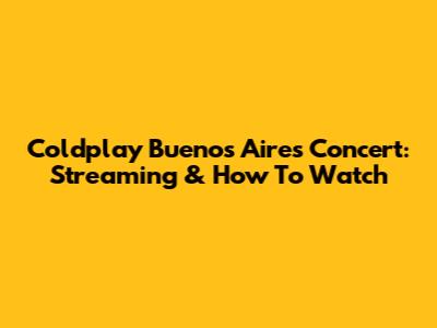 Coldplay Buenos Aires Concert: Streaming & How To Watch