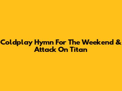 Coldplay Hymn For The Weekend & Attack On Titan