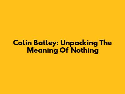 Colin Batley: Unpacking The Meaning Of 'Nothing'