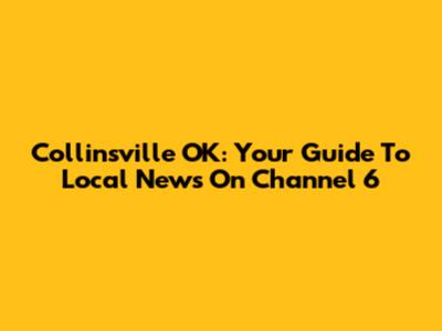 Collinsville OK: Your Guide To Local News On Channel 6