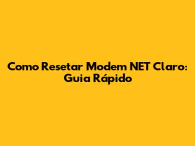 Como Resetar Modem NET Claro: Guia Rápido