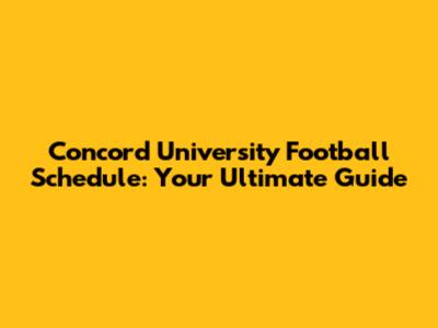 Concord University Football Schedule: Your Ultimate Guide