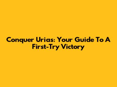 Conquer Urias: Your Guide To A First-Try Victory