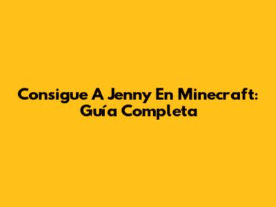 Consigue A Jenny En Minecraft: Guía Completa