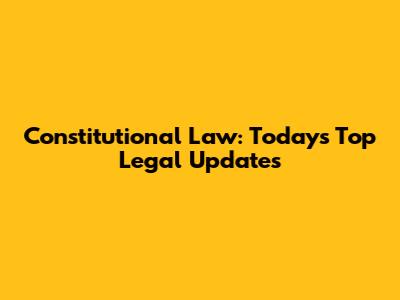 Constitutional Law: Today's Top Legal Updates