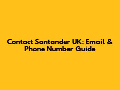 Contact Santander UK: Email & Phone Number Guide