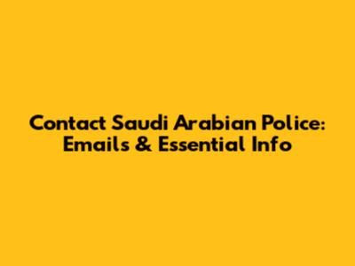 Contact Saudi Arabian Police: Emails & Essential Info