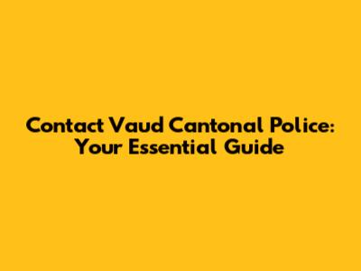 Contact Vaud Cantonal Police: Your Essential Guide