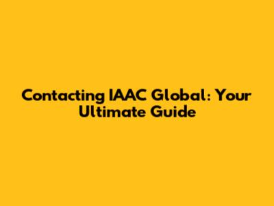 Contacting IAAC Global: Your Ultimate Guide