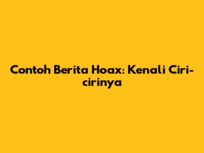 Contoh Berita Hoax: Kenali Ciri-cirinya