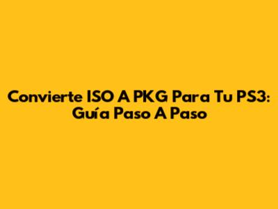 Convierte ISO A PKG Para Tu PS3: Guía Paso A Paso