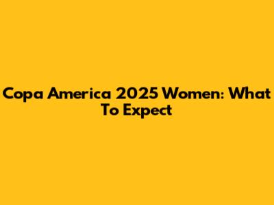 Copa America 2025 Women: What To Expect