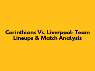 Corinthians Vs. Liverpool: Team Lineups & Match Analysis