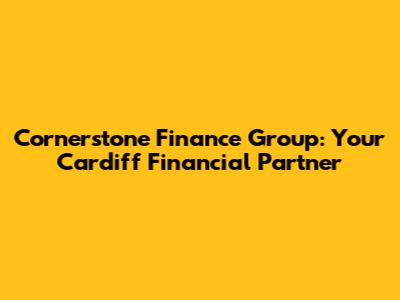 Cornerstone Finance Group: Your Cardiff Financial Partner
