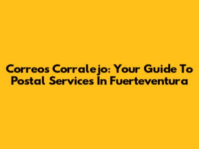 Correos Corralejo: Your Guide To Postal Services In Fuerteventura