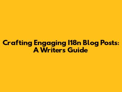 Crafting Engaging I18n Blog Posts: A Writer's Guide