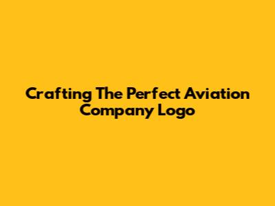 Crafting The Perfect Aviation Company Logo