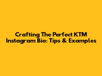 Crafting The Perfect KTM Instagram Bio: Tips & Examples