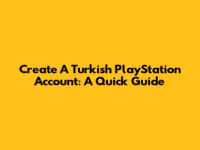 Create A Turkish PlayStation Account: A Quick Guide