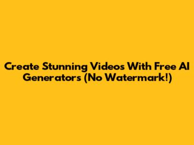 Create Stunning Videos With Free AI Generators (No Watermark!)