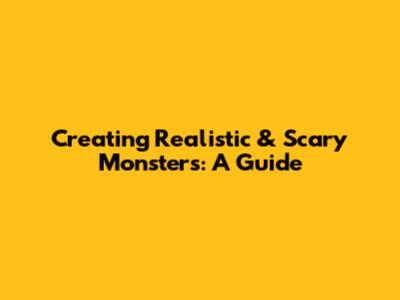 Creating Realistic & Scary Monsters: A Guide