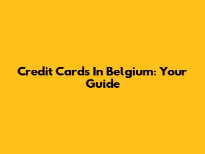 Credit Cards In Belgium: Your Guide
