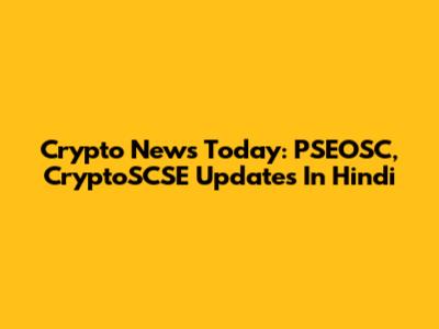 Crypto News Today: PSEOSC, CryptoSCSE Updates In Hindi