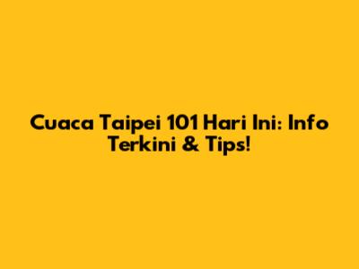 Cuaca Taipei 101 Hari Ini: Info Terkini & Tips!