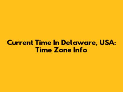 Current Time In Delaware, USA: Time Zone Info