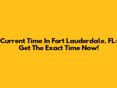 Current Time In Fort Lauderdale, FL: Get The Exact Time Now!
