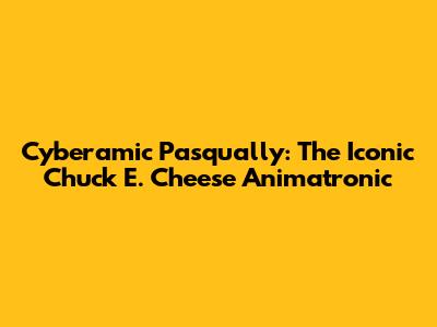 Cyberamic Pasqually: The Iconic Chuck E. Cheese Animatronic