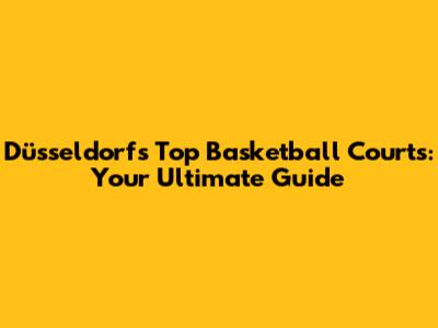 Düsseldorf's Top Basketball Courts: Your Ultimate Guide