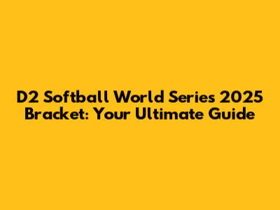 D2 Softball World Series 2025 Bracket: Your Ultimate Guide