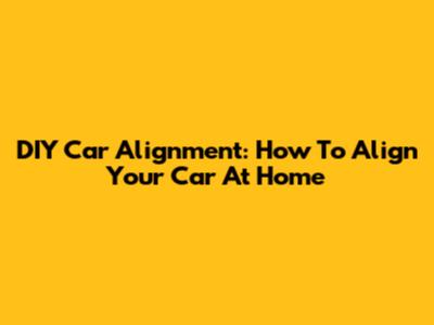 DIY Car Alignment: How To Align Your Car At Home