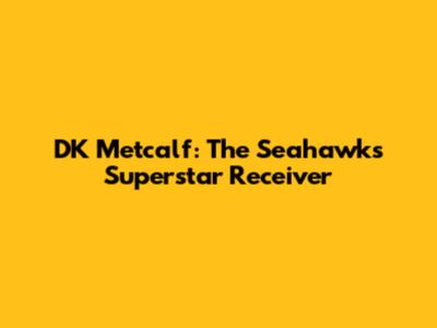 DK Metcalf: The Seahawks' Superstar Receiver