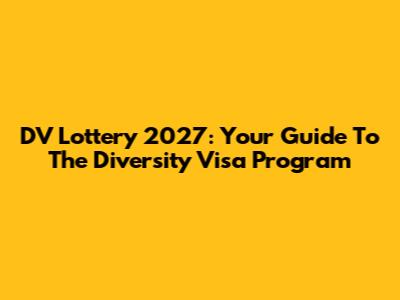 DV Lottery 2027: Your Guide To The Diversity Visa Program