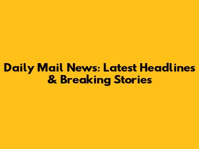 Daily Mail News: Latest Headlines & Breaking Stories