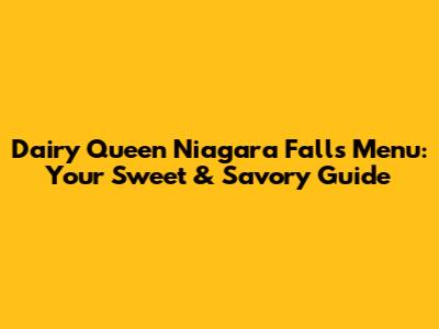 Dairy Queen Niagara Falls Menu: Your Sweet & Savory Guide