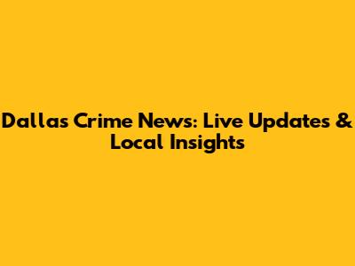 Dallas Crime News: Live Updates & Local Insights
