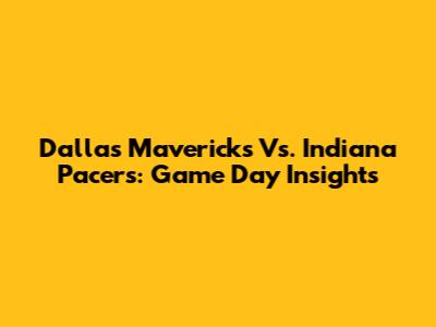 Dallas Mavericks Vs. Indiana Pacers: Game Day Insights