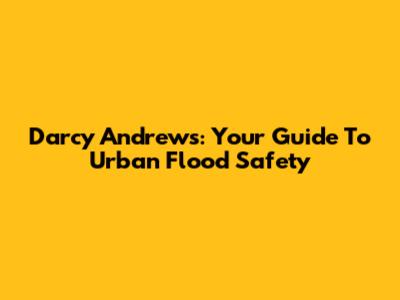 Darcy Andrews: Your Guide To Urban Flood Safety
