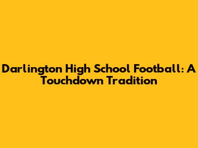 Darlington High School Football: A Touchdown Tradition