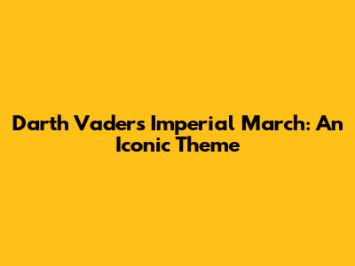Darth Vader's Imperial March: An Iconic Theme
